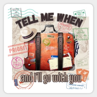 Tell me when and I'll go with you Sticker